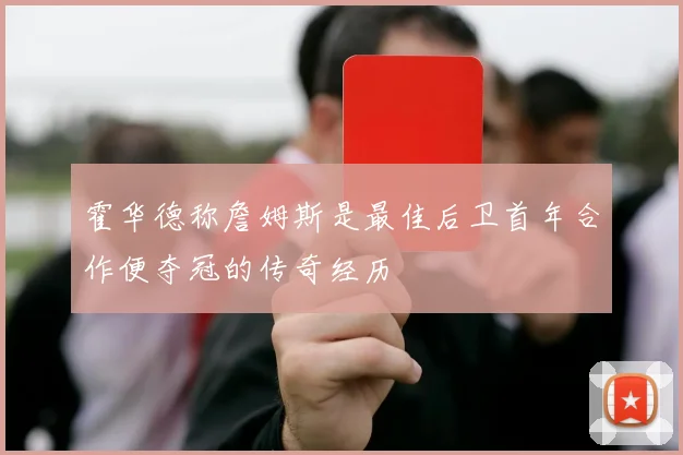 霍华德称詹姆斯是最佳后卫首年合作便夺冠的传奇经历
