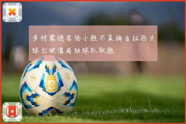 多特蒙德客场小胜不莱梅吉拉西头球打破僵局助球队取胜