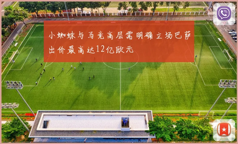 小蜘蛛与马竞高层需明确立场巴萨出价最高达12亿欧元