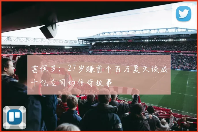 富保罗：27岁赚首个百万夏天谈成十亿合同的传奇故事