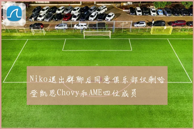 Niko退出群聊后同意俱乐部仅剩哈登凯恩Chovy和AME四位成员