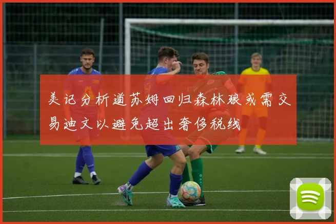 美记分析道苏姆回归森林狼或需交易迪文以避免超出奢侈税线
