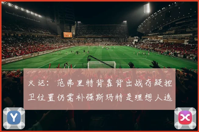 火记：范弗里特背靠背出战存疑控卫位置仍需补强斯玛特是理想人选