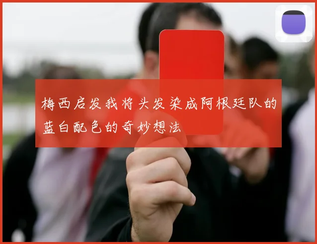 梅西启发我将头发染成阿根廷队的蓝白配色的奇妙想法