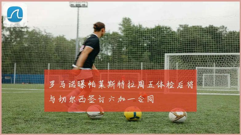 罗马诺曝帕莱斯特拉周五体检后将与切尔西签订六加一合同