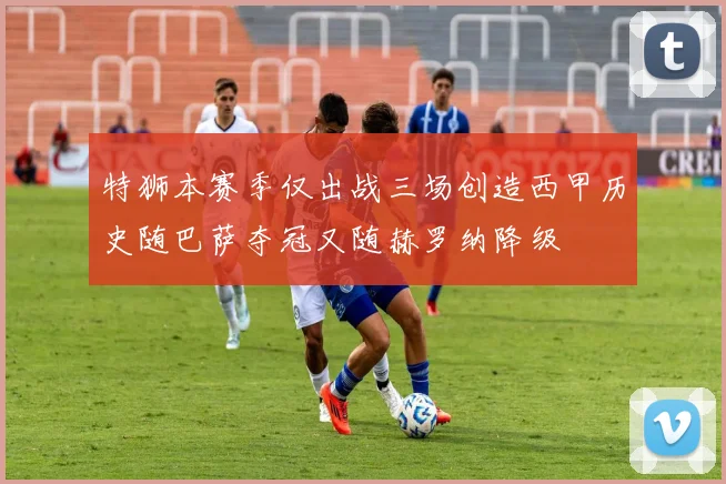 特狮本赛季仅出战三场创造西甲历史随巴萨夺冠又随赫罗纳降级