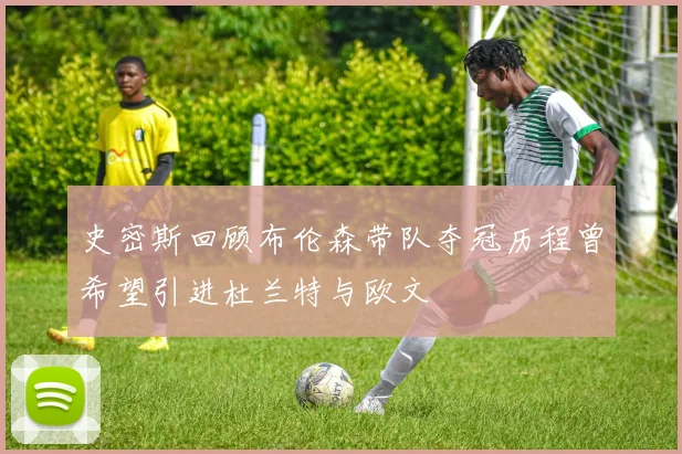 史密斯回顾布伦森带队夺冠历程曾希望引进杜兰特与欧文