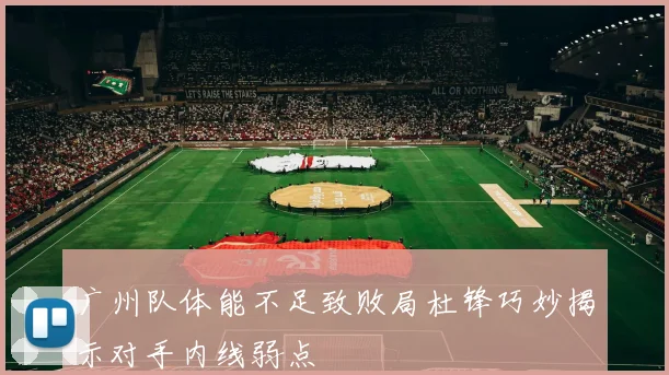 广州队体能不足致败局杜锋巧妙揭示对手内线弱点