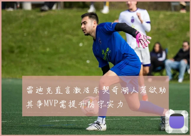 雷迪克直言激活东契奇湖人若欲助其争MVP需提升防守实力